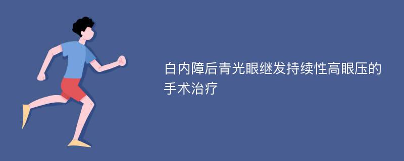 白内障后青光眼继发持续性高眼压的手术治疗