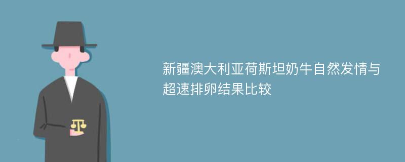 新疆澳大利亚荷斯坦奶牛自然发情与超速排卵结果比较