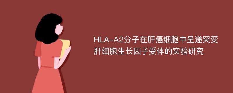 HLA-A2分子在肝癌细胞中呈递突变肝细胞生长因子受体的实验研究