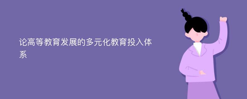 论高等教育发展的多元化教育投入体系