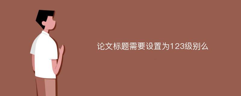 论文标题需要设置为123级别么