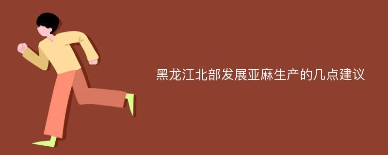 黑龙江北部发展亚麻生产的几点建议