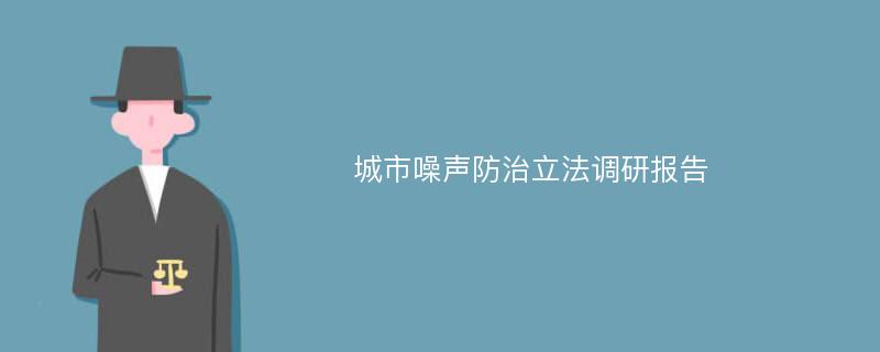 城市噪声防治立法调研报告