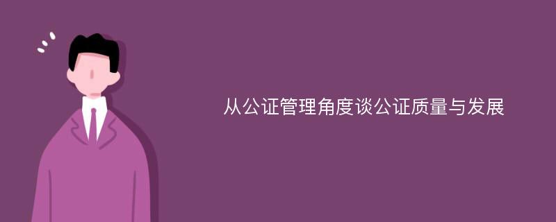 从公证管理角度谈公证质量与发展