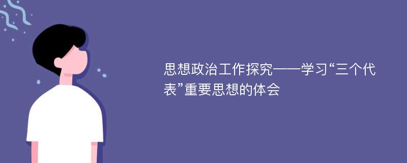 思想政治工作探究——学习“三个代表”重要思想的体会