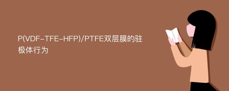 P(VDF-TFE-HFP)/PTFE双层膜的驻极体行为