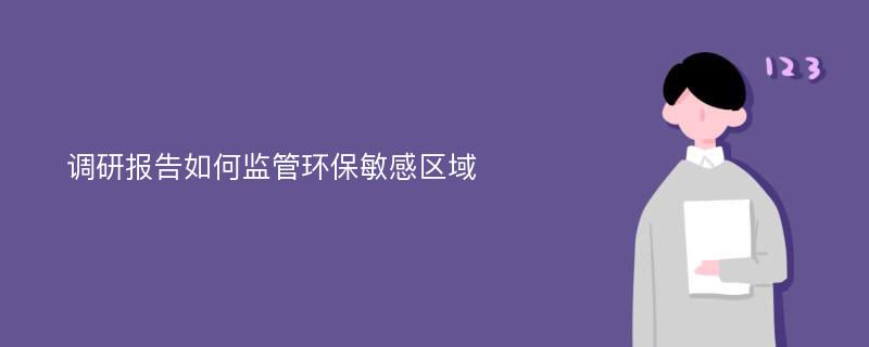 调研报告如何监管环保敏感区域