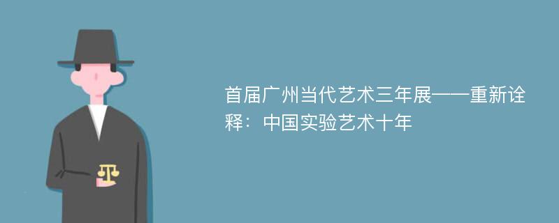 首届广州当代艺术三年展——重新诠释：中国实验艺术十年