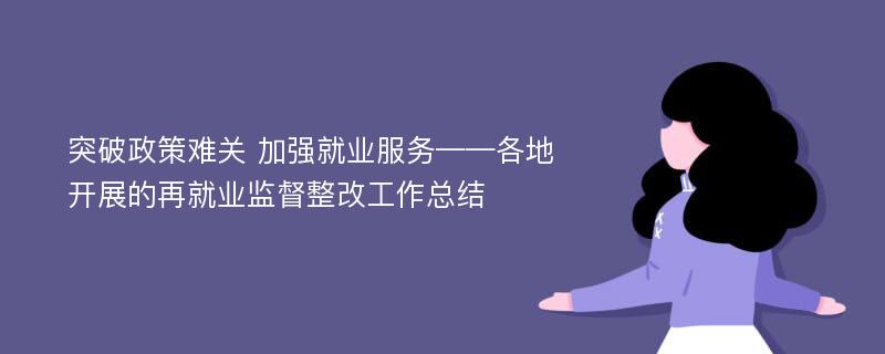 突破政策难关 加强就业服务——各地开展的再就业监督整改工作总结