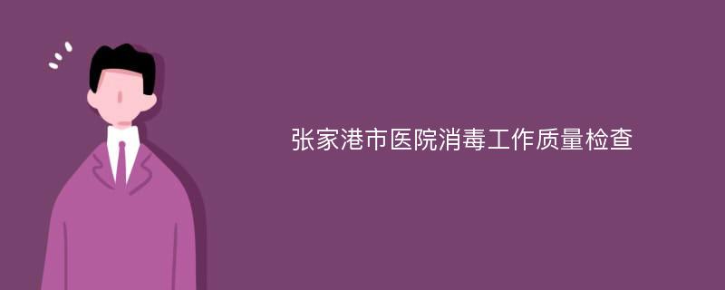 张家港市医院消毒工作质量检查