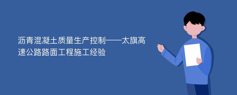 沥青混凝土质量生产控制——太旗高速公路路面工程施工经验