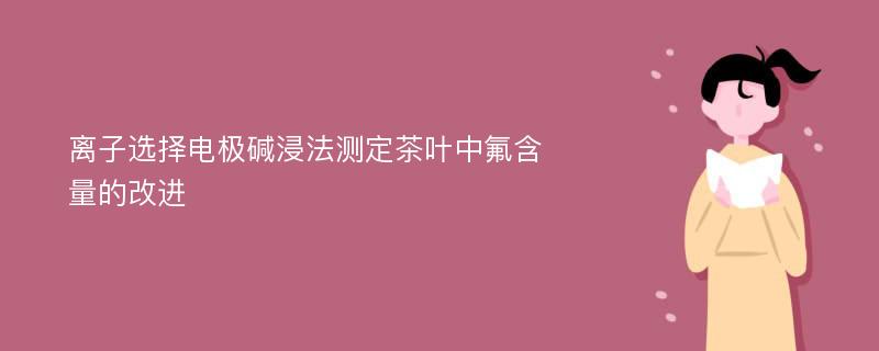 离子选择电极碱浸法测定茶叶中氟含量的改进