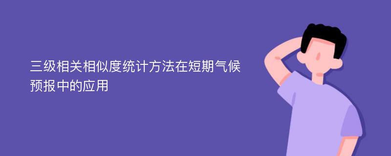 三级相关相似度统计方法在短期气候预报中的应用