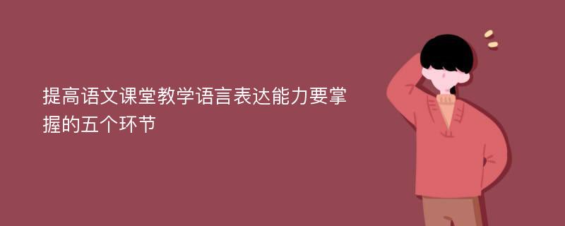 提高语文课堂教学语言表达能力要掌握的五个环节