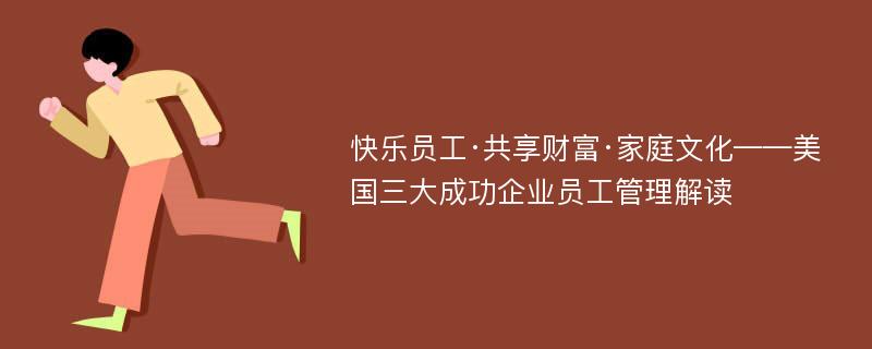 快乐员工·共享财富·家庭文化——美国三大成功企业员工管理解读