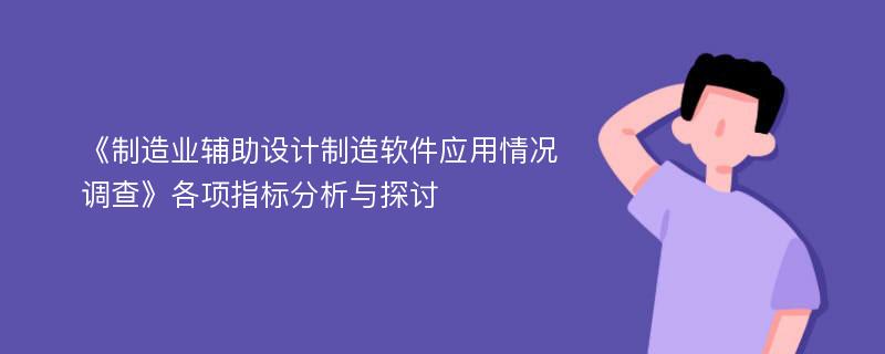 《制造业辅助设计制造软件应用情况调查》各项指标分析与探讨