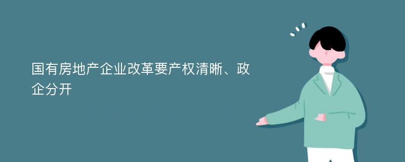 国有房地产企业改革要产权清晰、政企分开