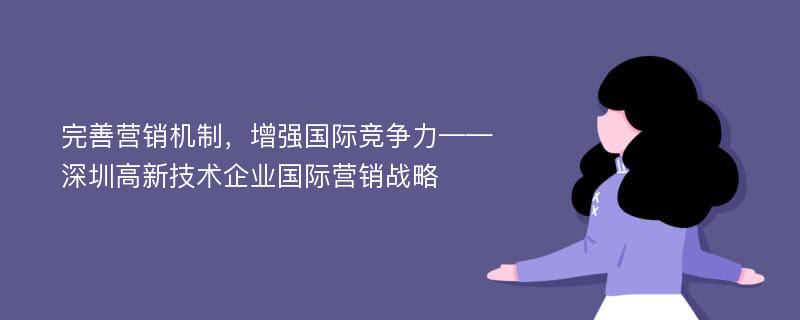 完善营销机制，增强国际竞争力——深圳高新技术企业国际营销战略