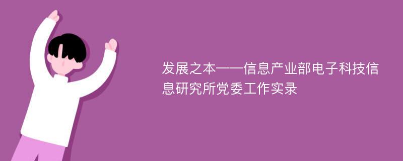 发展之本——信息产业部电子科技信息研究所党委工作实录