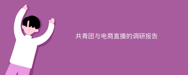 共青团与电商直播的调研报告