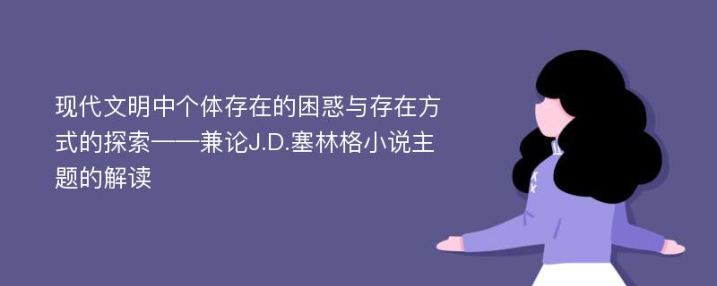 现代文明中个体存在的困惑与存在方式的探索——兼论J.D.塞林格小说主题的解读