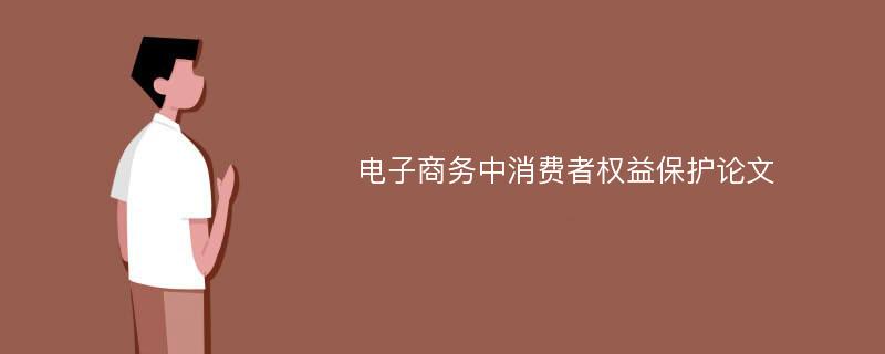 电子商务中消费者权益保护论文