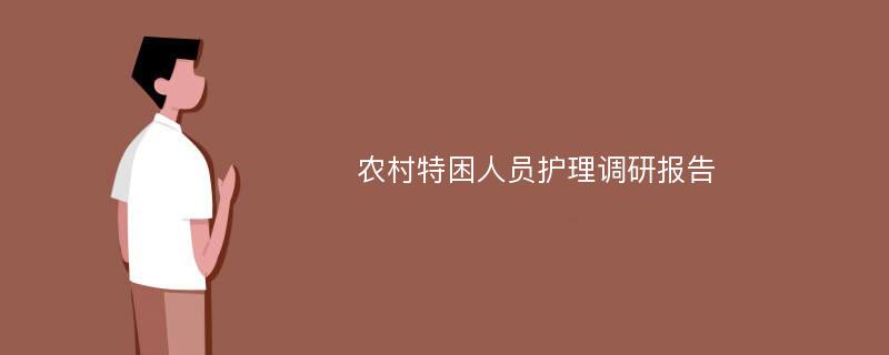 农村特困人员护理调研报告