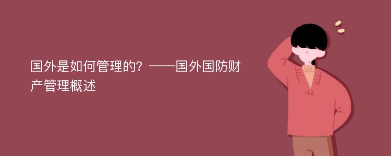 国外是如何管理的？——国外国防财产管理概述