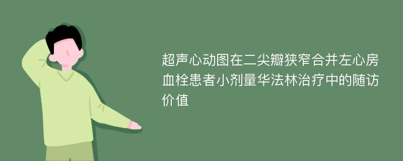 超声心动图在二尖瓣狭窄合并左心房血栓患者小剂量华法林治疗中的随访价值