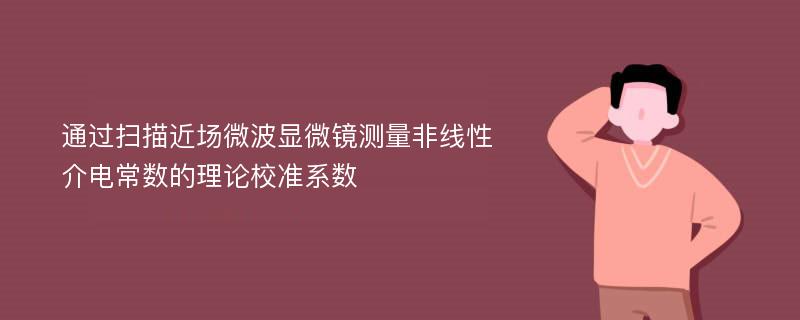 通过扫描近场微波显微镜测量非线性介电常数的理论校准系数