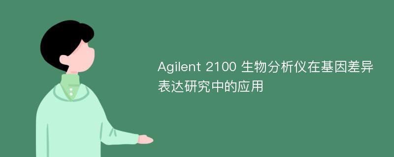 Agilent 2100 生物分析仪在基因差异表达研究中的应用