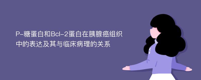 P-糖蛋白和Bcl-2蛋白在胰腺癌组织中的表达及其与临床病理的关系