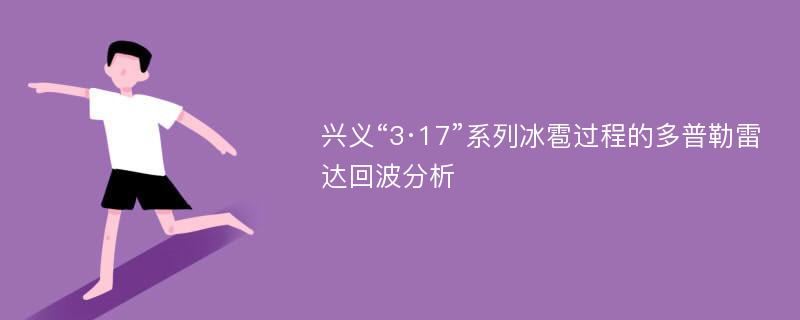 兴义“3·17”系列冰雹过程的多普勒雷达回波分析