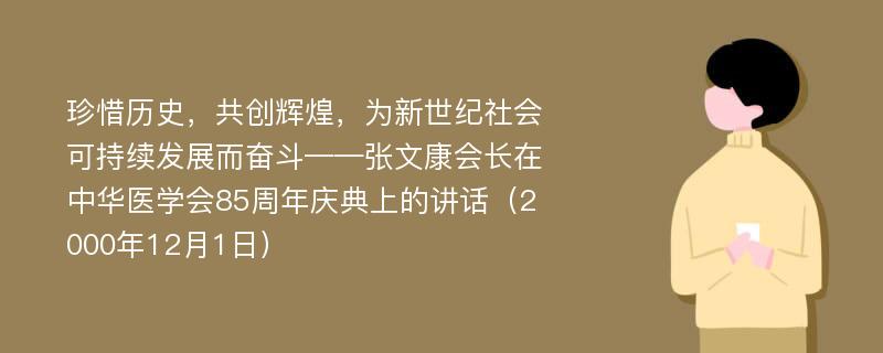 珍惜历史，共创辉煌，为新世纪社会可持续发展而奋斗——张文康会长在中华医学会85周年庆典上的讲话（2000年12月1日）