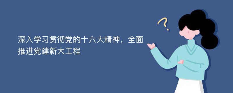 深入学习贯彻党的十六大精神，全面推进党建新大工程