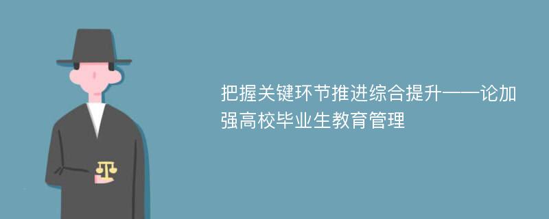 把握关键环节推进综合提升——论加强高校毕业生教育管理