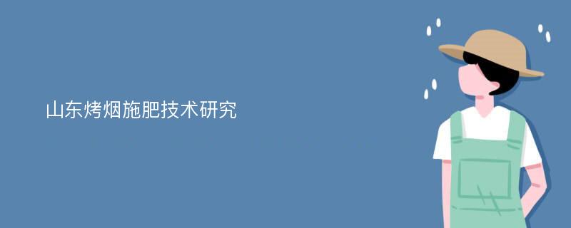 山东烤烟施肥技术研究