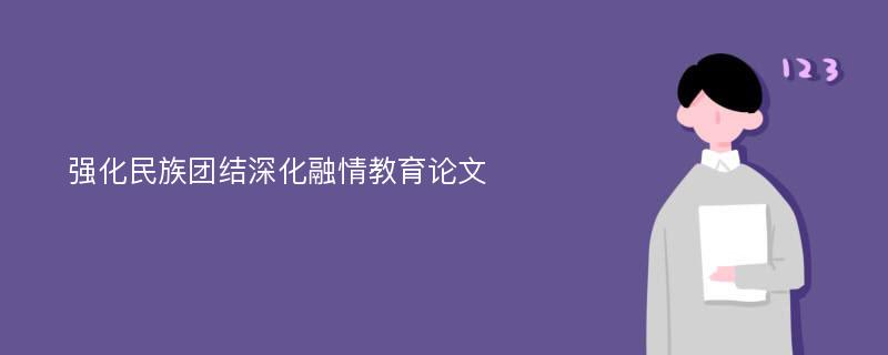 强化民族团结深化融情教育论文