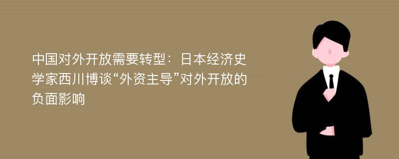 中国对外开放需要转型：日本经济史学家西川博谈“外资主导”对外开放的负面影响