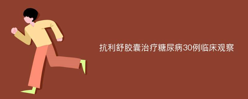 抗利舒胶囊治疗糖尿病30例临床观察