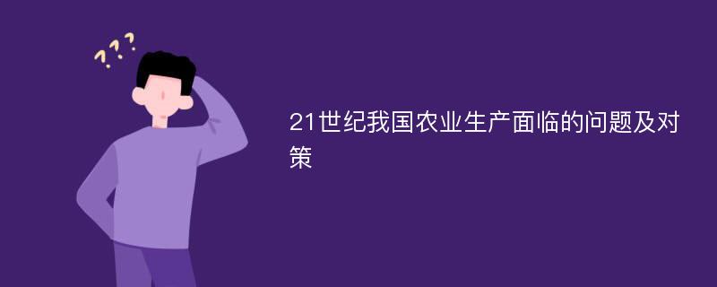 21世纪我国农业生产面临的问题及对策