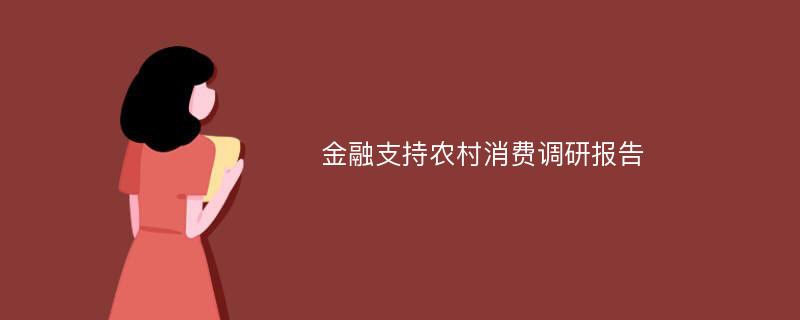 金融支持农村消费调研报告