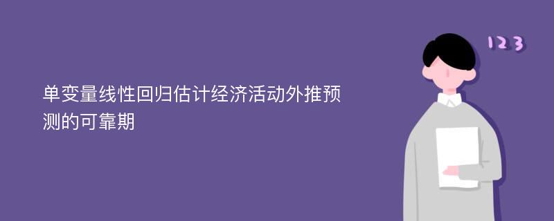 单变量线性回归估计经济活动外推预测的可靠期