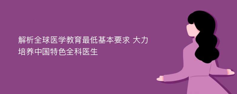 解析全球医学教育最低基本要求 大力培养中国特色全科医生