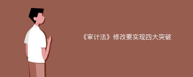 《审计法》修改要实现四大突破