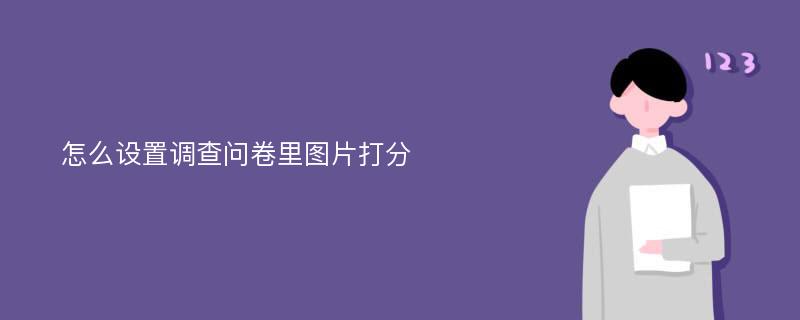 怎么设置调查问卷里图片打分