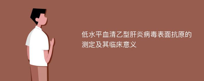 低水平血清乙型肝炎病毒表面抗原的测定及其临床意义