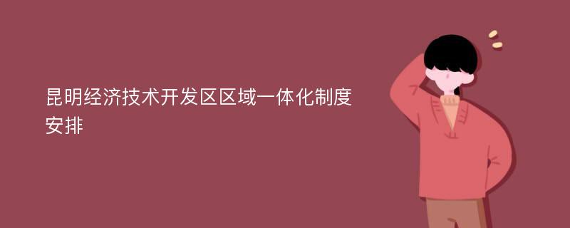 昆明经济技术开发区区域一体化制度安排