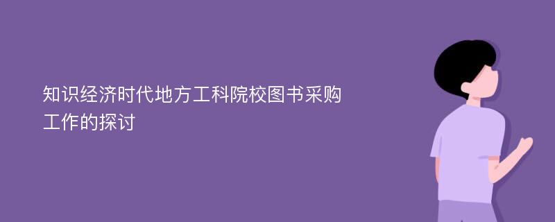 知识经济时代地方工科院校图书采购工作的探讨