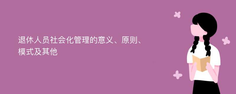 退休人员社会化管理的意义、原则、模式及其他